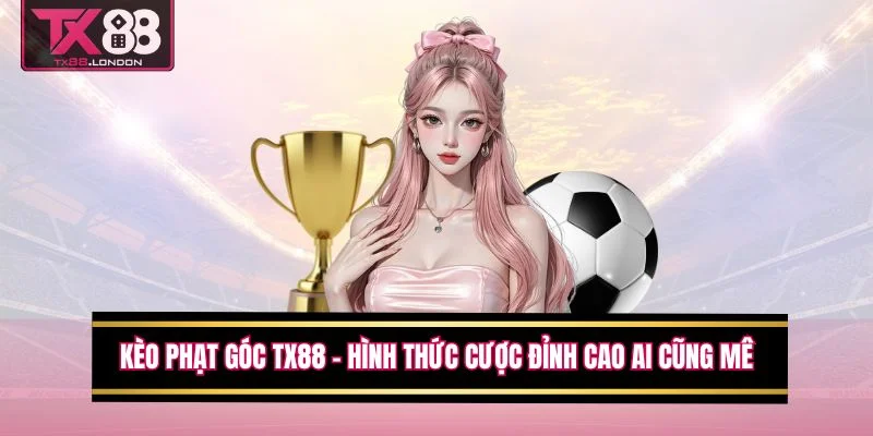 Kèo Phạt Góc TX88 - Hình Thức Cược Đỉnh Cao Ai Cũng Mê